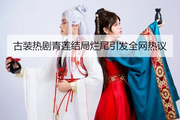 古装热剧青莲结局烂尾引发全网热议