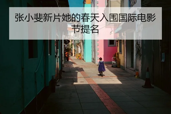 张小斐新片她的春天入围国际电影节提名